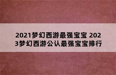 2021梦幻西游最强宝宝 2023梦幻西游公认最强宝宝排行